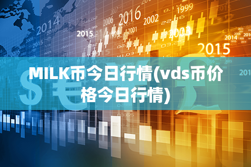 MILK币今日行情(vds币价格今日行情)