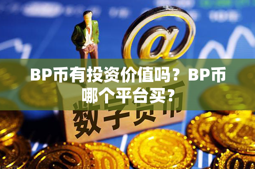 BP币有投资价值吗？BP币哪个平台买？