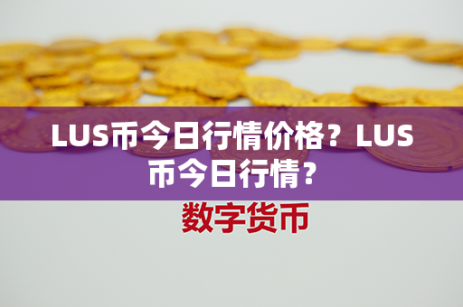 LUS币今日行情价格？LUS币今日行情？