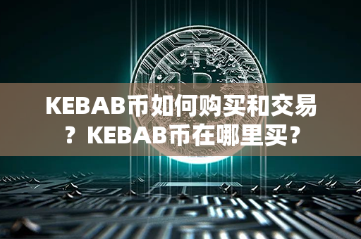 KEBAB币如何购买和交易？KEBAB币在哪里买？