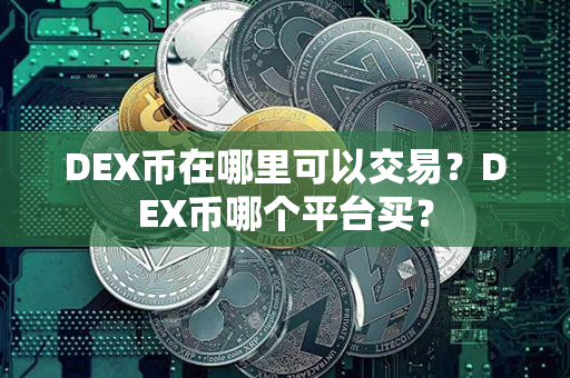 DEX币在哪里可以交易？DEX币哪个平台买？