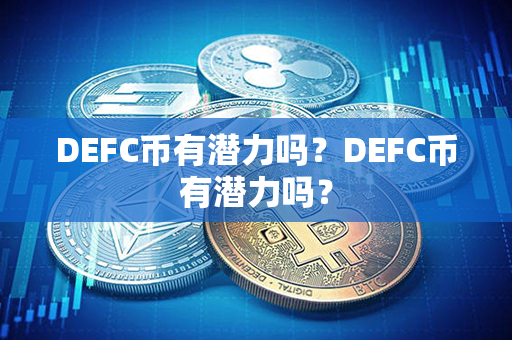 DEFC币有潜力吗？DEFC币有潜力吗？