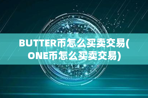 BUTTER币怎么买卖交易(ONE币怎么买卖交易)