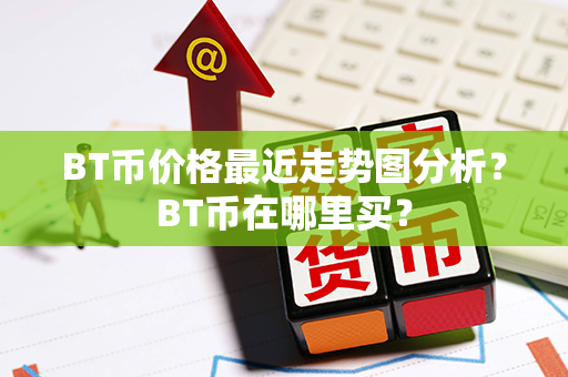 BT币价格最近走势图分析？BT币在哪里买？