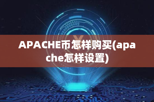 APACHE币怎样购买(apache怎样设置)