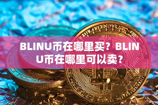 BLINU币在哪里买？BLINU币在哪里可以卖？