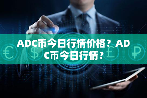 ADC币今日行情价格？ADC币今日行情？