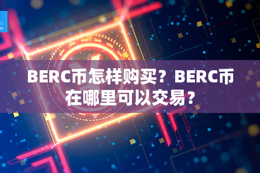 BERC币怎样购买？BERC币在哪里可以交易？