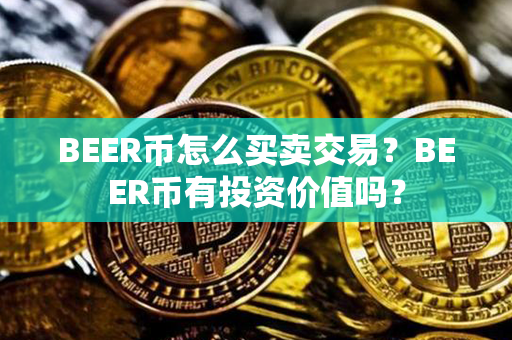 BEER币怎么买卖交易？BEER币有投资价值吗？