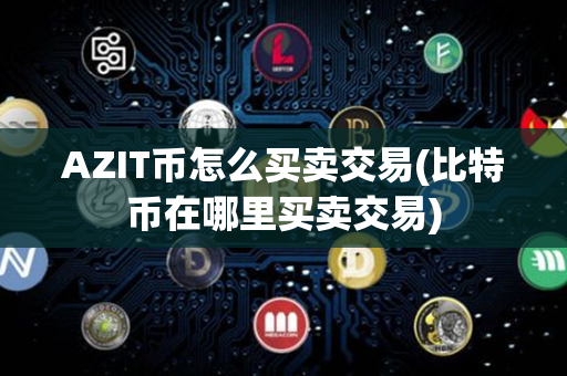 AZIT币怎么买卖交易(比特币在哪里买卖交易)