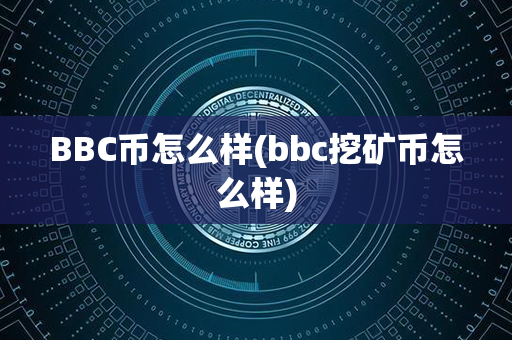 BBC币怎么样(bbc挖矿币怎么样)