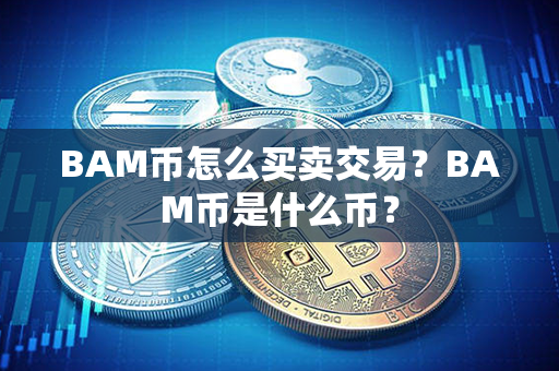 BAM币怎么买卖交易？BAM币是什么币？