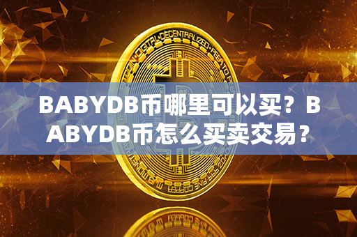 BABYDB币哪里可以买？BABYDB币怎么买卖交易？