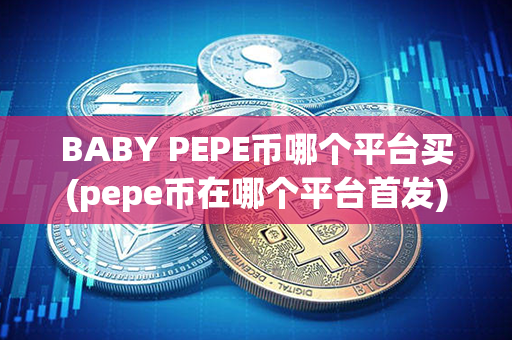 BABY PEPE币哪个平台买(pepe币在哪个平台首发)