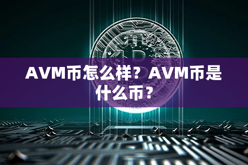 AVM币怎么样？AVM币是什么币？