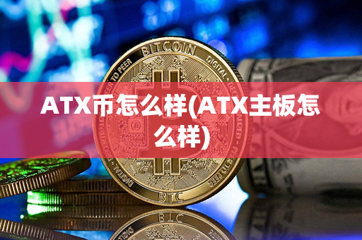 ATX币怎么样(ATX主板怎么样)