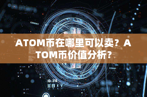 ATOM币在哪里可以卖？ATOM币价值分析？