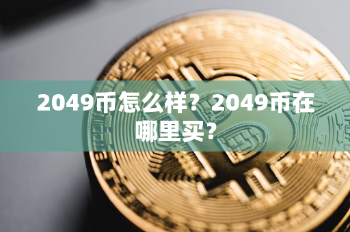 2049币怎么样？2049币在哪里买？