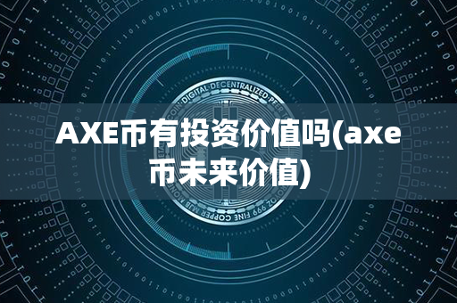 AXE币有投资价值吗(axe币未来价值)