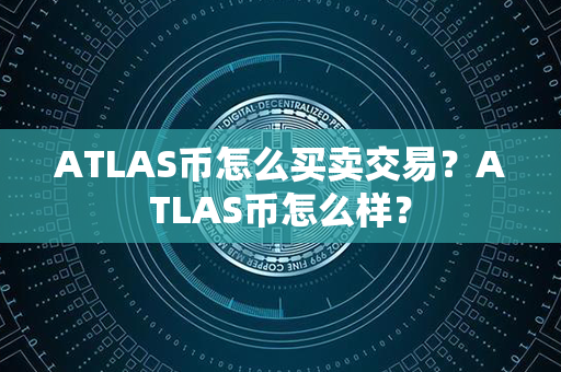 ATLAS币怎么买卖交易？ATLAS币怎么样？