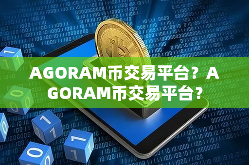 AGORAM币交易平台？AGORAM币交易平台？