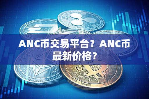 ANC币交易平台？ANC币最新价格？