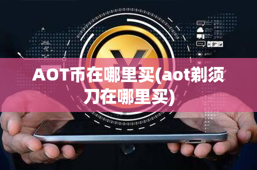 AOT币在哪里买(aot剃须刀在哪里买)