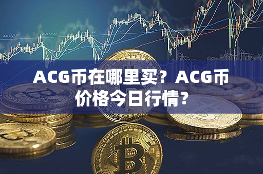 ACG币在哪里买？ACG币价格今日行情？