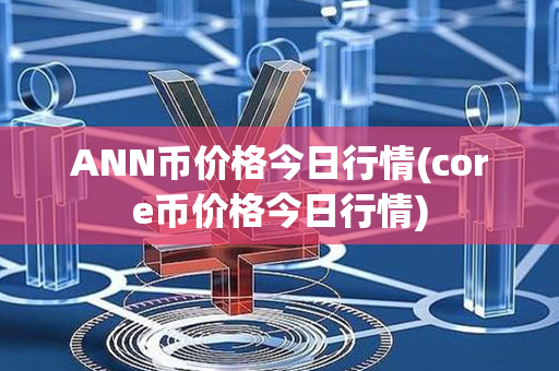 ANN币价格今日行情(core币价格今日行情)