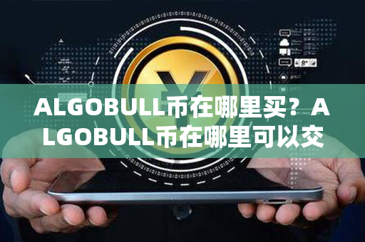 ALGOBULL币在哪里买？ALGOBULL币在哪里可以交易？