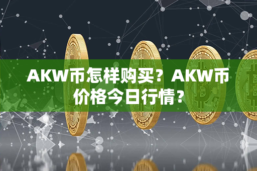 AKW币怎样购买？AKW币价格今日行情？