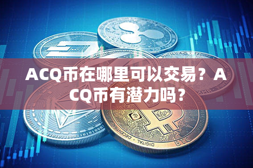 ACQ币在哪里可以交易？ACQ币有潜力吗？