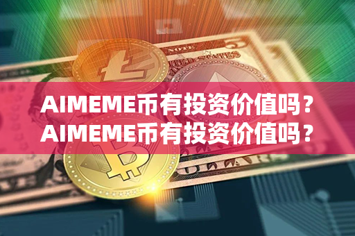 AIMEME币有投资价值吗？AIMEME币有投资价值吗？