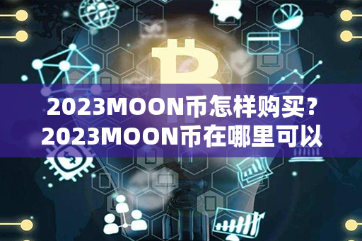 2023MOON币怎样购买？2023MOON币在哪里可以交易？