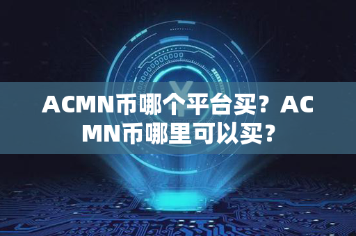 ACMN币哪个平台买？ACMN币哪里可以买？