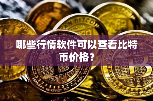 哪些行情软件可以查看比特币价格？