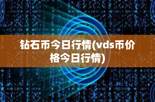 钻石币今日行情(vds币价格今日行情)