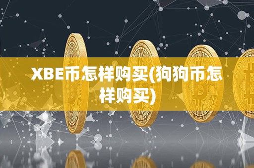 XBE币怎样购买(狗狗币怎样购买)